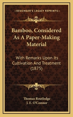 Bamboo, Considered as a Paper-Making Material: With Remarks Upon Its Cultivation and Treatment (1875) by Routledge, Thomas
