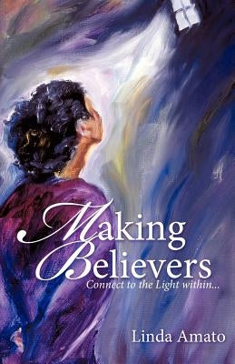 Making Believers: Connect to the Light Within... by Amato, Linda