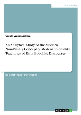 An Analytical Study of the Modern Non-Duality Concept of Modern Spirituality. Teachings of Early Buddhist Discourses by Wanigasekera, Vipula