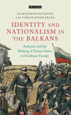 Anthems and the Making of Nation States: Identity and Nationalism in the Balkans by Pavkovic, Aleksandar