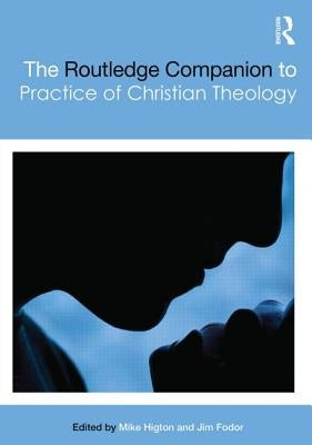 The Routledge Companion to the Practice of Christian Theology by Higton, Mike
