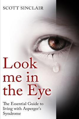 Look me In The Eye: A Complete Guide to Living with Asperger's Syndrome by Sinclaire, Scott