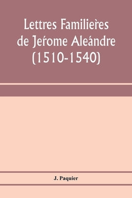 Lettres familières de Jérome Aléandre (1510-1540) by Paquier, J.