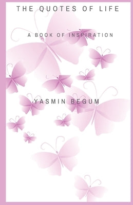 The Quotes of Life: A Book of Inspiration by Begum, Yasmin