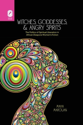 Witches, Goddesses, and Angry Spirits: The Politics of Spiritual Liberation in African Diaspora Women's Fiction by Marouan, Maha