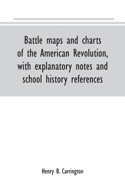 Battle maps and charts of the American Revolution, with explanatory notes and school history references by B. Carrington, Henry