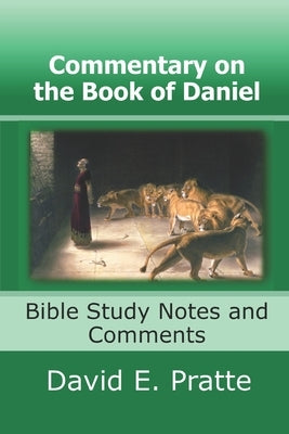 Commentary on the Book of Daniel: Bible Study Notes and Comments by Pratte, David E.