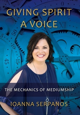 Giving Spirit A Voice: The Mechanics of Mediumship by Serpanos, Ioanna