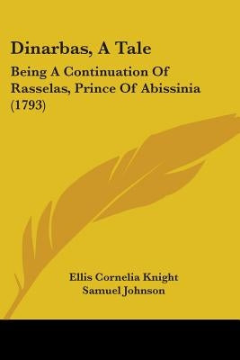 Dinarbas, A Tale: Being A Continuation Of Rasselas, Prince Of Abissinia (1793) by Knight, Ellis Cornelia