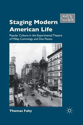 Staging Modern American Life: Popular Culture in the Experimental Theatre of Millay, Cummings, and Dos Passos by Fahy, T.