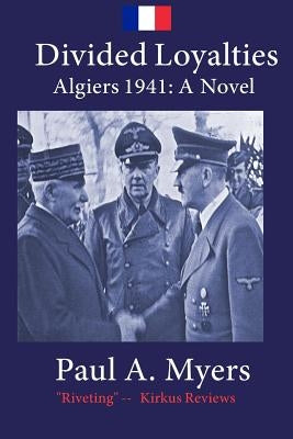 Divided Loyalties: Algiers 1941 - A Novel by Myers, Paul A.