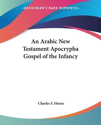 An Arabic New Testament Apocrypha Gospel of the Infancy by Horne, Charles F.