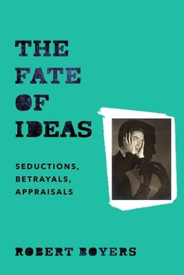 The Fate of Ideas: Seductions, Betrayals, Appraisals by Boyers, Robert