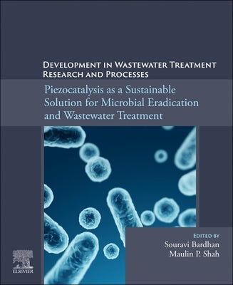 Piezocatalysis as a Sustainable Solution for Microbial Eradication and Wastewater Treatment: Development in Wastewater Treatment Research and Processe by Bardhan, Souravi