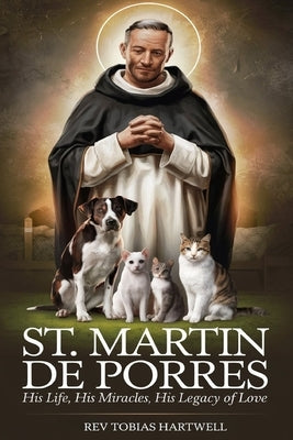 St. Martin de Porres: His Life, His Miracles, His Legacy Of Love by Hartwell, Tobias