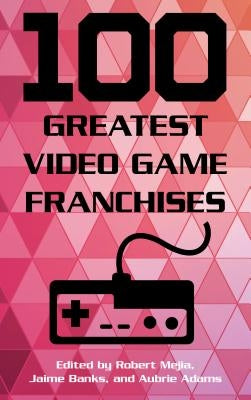 100 Greatest Video Game Franchises by Mejia, Robert