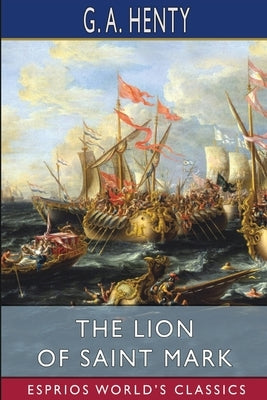 The Lion of Saint Mark (Esprios Classics): A Story of Venice in the Fourteenth Century by Henty, G. a.