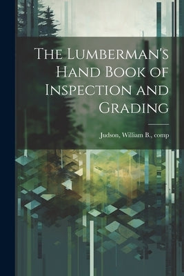 The Lumberman's Hand Book of Inspection and Grading by Judson, William B. [From Old Catalog