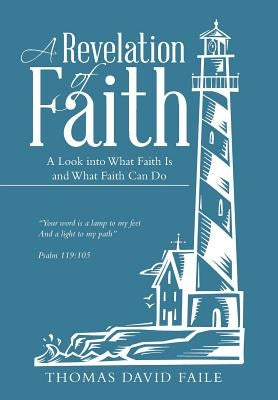 A Revelation of Faith: A Look into What Faith Is and What Faith Can Do by Faile, Thomas David