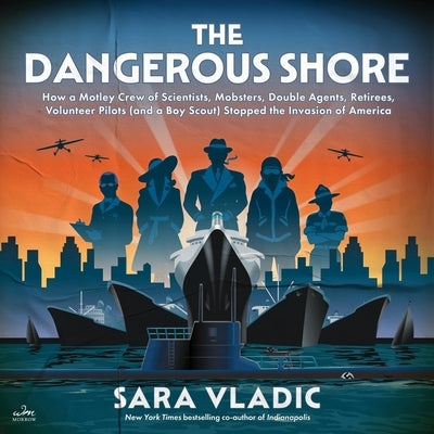 The Dangerous Shore: How a Motley Crew of Scientists, Mobsters, Double Agents, Retirees, Volunteer Pilots (and a Boy Scout) Stopped the Invasion of Am by Vladic, Sara