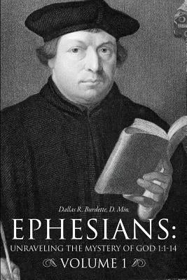 Ephesians: Unraveling the Mystery of God 1:1-14 Volume 1 by Burdette, D. Min Dallas R.