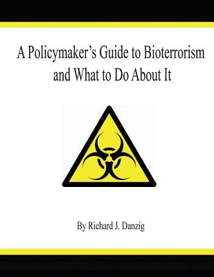 A Policymaker's Guide to Bioterrorism and What to Do About It by Danzig, Richard J.