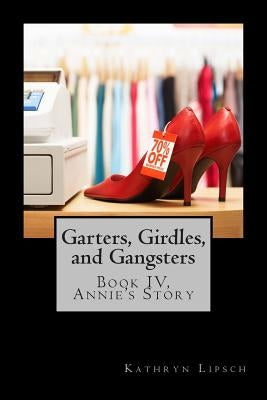 Garters, Girdles, and Gangsters: Book IV, Annie's Story by Lipsch, Kathryn