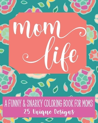 Mom Life: A Fun & Snarky Coloring Book For Moms: 25 Unique Designs by Akins, Laura