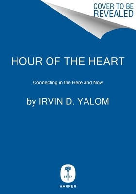 Hour of the Heart: Connecting in the Here and Now by Yalom, Irvin D.