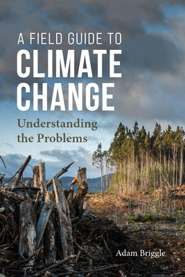 A Field Guide to Climate Change: Understanding the Problems by Briggle, Adam
