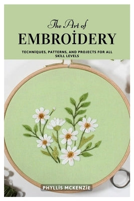 The Art of Embroidery: Techniques, Patterns, and Projects for All Skill Levels by McKenzie, Phyllis