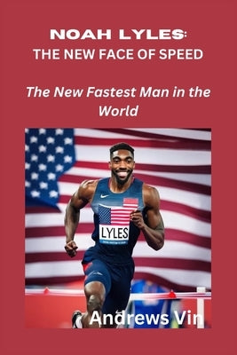 Noah Lyles: THE NEW FACE OF SPEED: The New Fastest Man in the World by Vin, Andrews