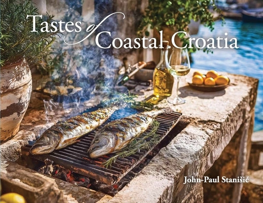 Tastes of Coastal Croatia by Stanisic, John-Paul