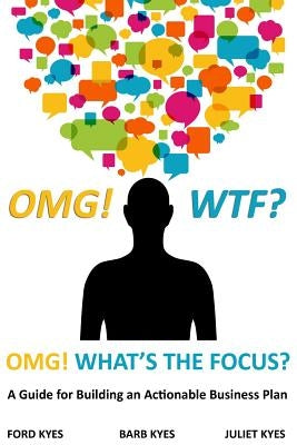 OMG! WTF? What's the Focus?: A Guide for Building an Actionable Business Plan by Kyes, Barb
