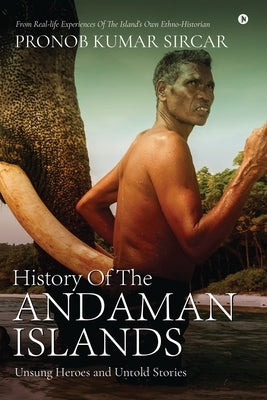 History Of The Andaman Islands: Unsung Heroes and Untold Stories by Pronob Kumar Sircar