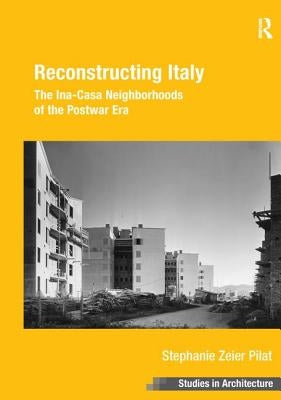 Reconstructing Italy: The Ina-Casa Neighborhoods of the Postwar Era by Pilat, Stephanie Zeier