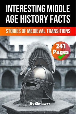 Interesting Middle Age History Facts: Stories of Medieval Transitions by Skriuwer Com