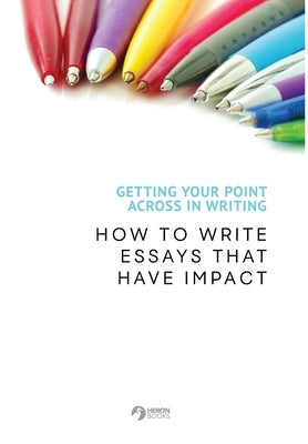 Getting Your Point Across In Writing: How to Write Essays that Have Impact by Books, Heron