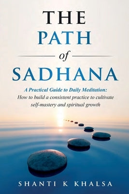 The Path of Sadhana - A Practical Guide to Daily Meditation by Khalsa, Shanti K.