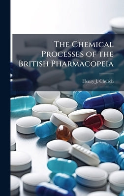 The Chemical Processes of the British Pharmacopeia by Church, Henry J.