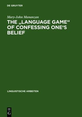 The Language Game of Confessing One's Belief: A Wittgensteinian-Augustinian Approach to the Linguistic Analysis of Creedal Statements by Mananzan, Mary-John