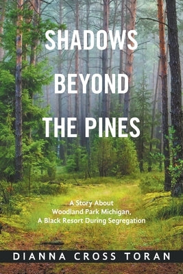 Shadows Beyond the Pines: A Story About Woodland Park Michigan, a Black Resort During Segregation by Toran, Dianna Cross