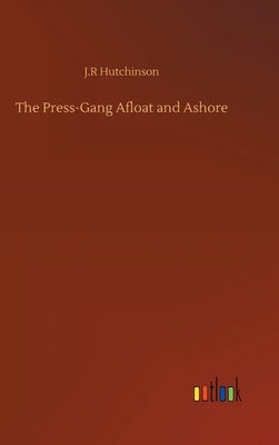The Press-Gang Afloat and Ashore by Hutchinson, J. R.