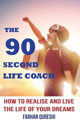The 90 Second Life Coach: How to realise and live the life of your dreams by Qureshi, Farhan