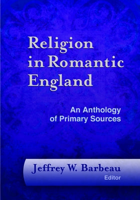 Religion in Romantic England: An Anthology of Primary Sources by Barbeau, Jeffrey W.