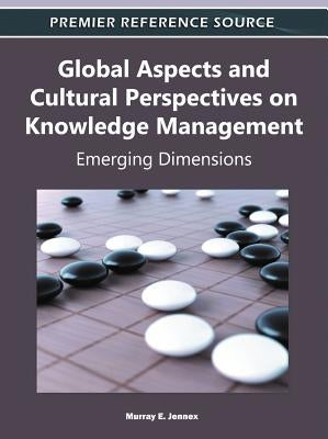 Global Aspects and Cultural Perspectives on Knowledge Management: Emerging Dimensions by Jennex, Murray E.