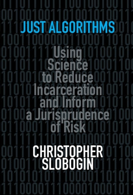 Just Algorithms: Using Science to Reduce Incarceration and Inform a Jurisprudence of Risk by Slobogin, Christopher
