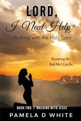 Lord, I Need Help!: Walking with the Holy Spirit by White, Pamela D.