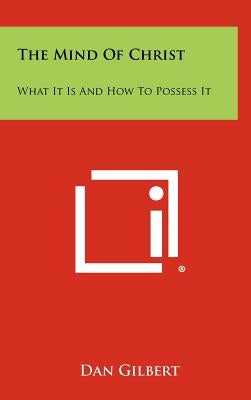 The Mind Of Christ: What It Is And How To Possess It by Gilbert, Dan