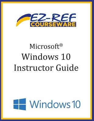 Microsoft Windows 10: Overview: Instructor Guide (B & W) by Courseware, Ez-Ref
